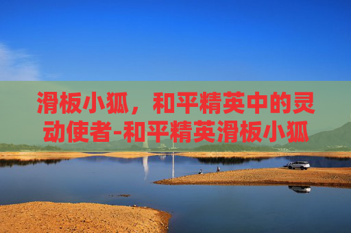 滑板小狐，和平精英中的灵动使者-和平精英滑板小狐m416