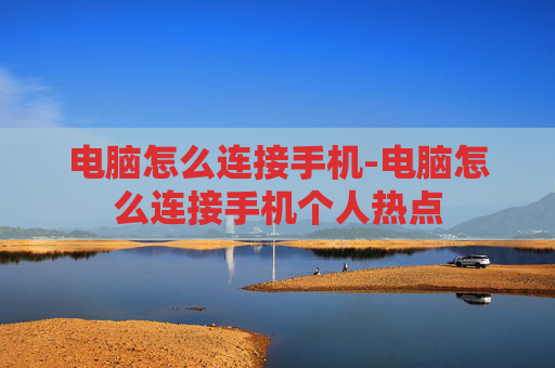 电脑怎么连接手机-电脑怎么连接手机个人热点