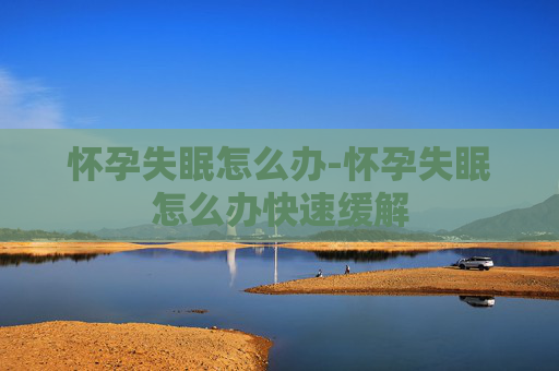 怀孕失眠怎么办-怀孕失眠怎么办快速缓解