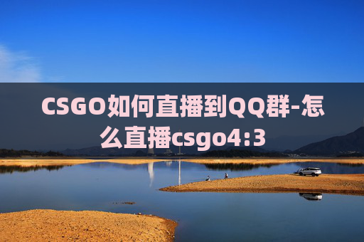 CSGO如何直播到QQ群-怎么直播csgo4:3