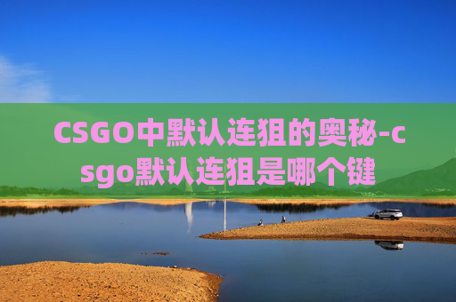 CSGO中默认连狙的奥秘-csgo默认连狙是哪个键