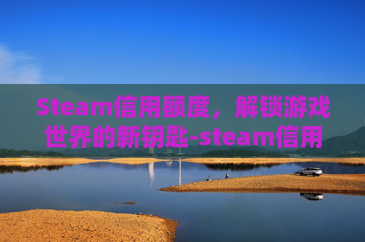 Steam信用额度，解锁游戏世界的新钥匙-steam信用怎么提高