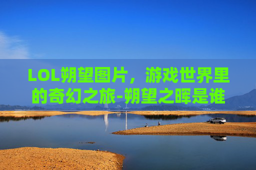 LOL朔望图片，游戏世界里的奇幻之旅-朔望之晖是谁的皮肤