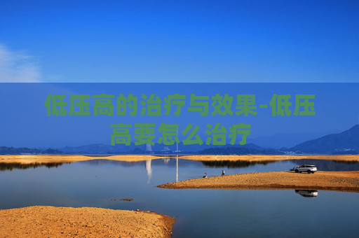 低压高的治疗与效果-低压高要怎么治疗