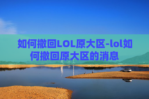 如何撤回LOL原大区-lol如何撤回原大区的消息