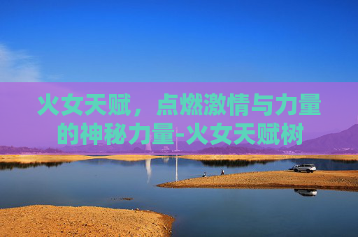 火女天赋，点燃激情与力量的神秘力量-火女天赋树