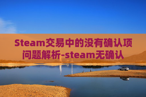 Steam交易中的没有确认项问题解析-steam无确认