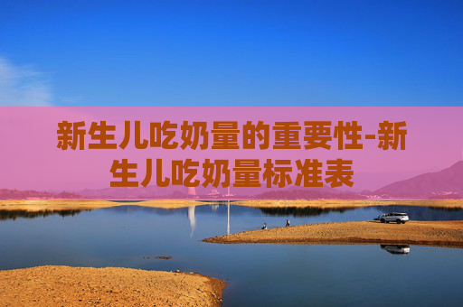 新生儿吃奶量的重要性-新生儿吃奶量标准表