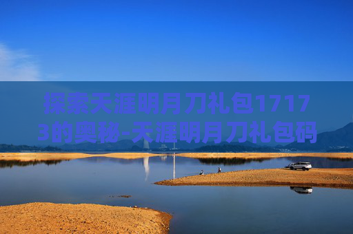 探索天涯明月刀礼包17173的奥秘-天涯明月刀礼包码