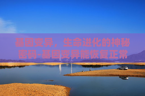 基因变异，生命进化的神秘密码-基因变异能恢复正常吗