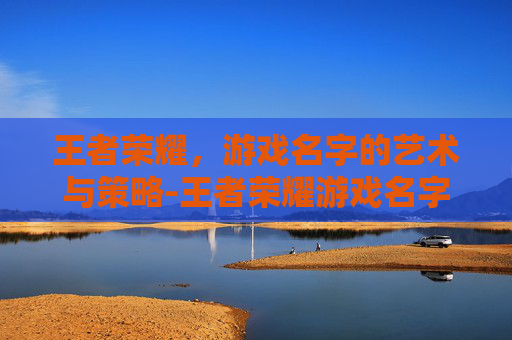 王者荣耀，游戏名字的艺术与策略-王者荣耀游戏名字特殊符号