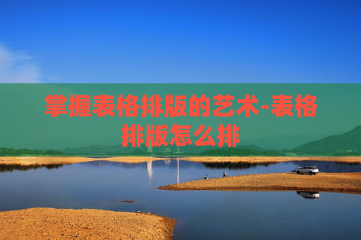 掌握表格排版的艺术-表格排版怎么排