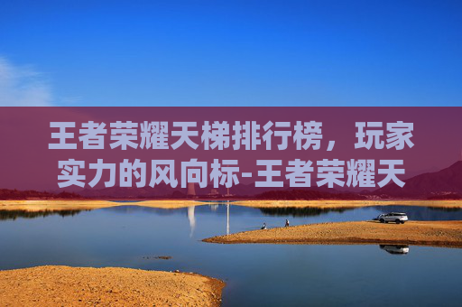 王者荣耀天梯排行榜，玩家实力的风向标-王者荣耀天梯排行榜截图图片