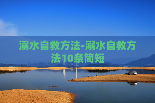 溺水自救方法-溺水自救方法10条简短