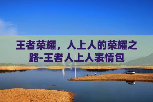 王者荣耀，人上人的荣耀之路-王者人上人表情包
