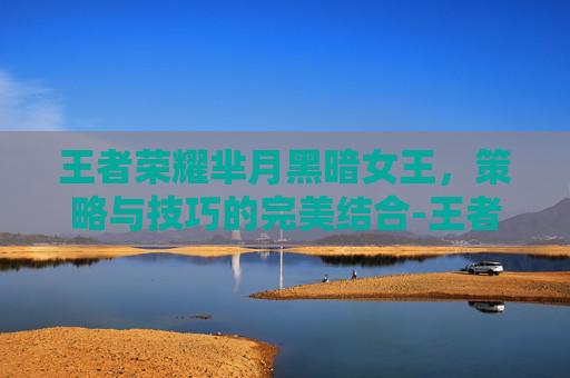 王者荣耀芈月黑暗女王，策略与技巧的完美结合-王者荣耀芈月黑暗女王怎么获得