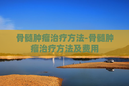 骨髓肿瘤治疗方法-骨髓肿瘤治疗方法及费用