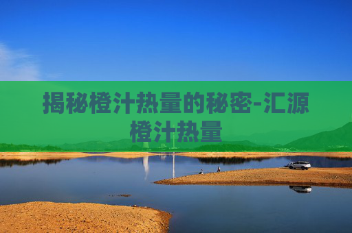 揭秘橙汁热量的秘密-汇源橙汁热量