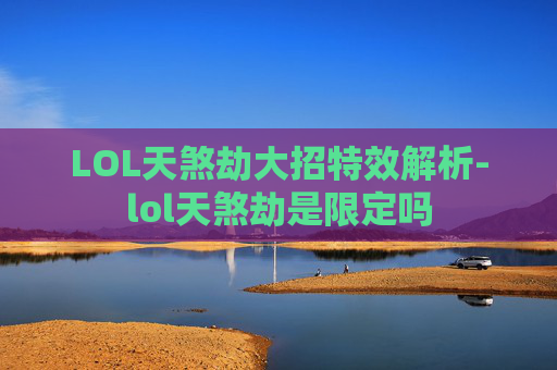 LOL天煞劫大招特效解析-lol天煞劫是限定吗