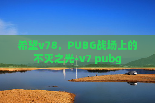 希望v78，PUBG战场上的不灭之光-v7 pubg