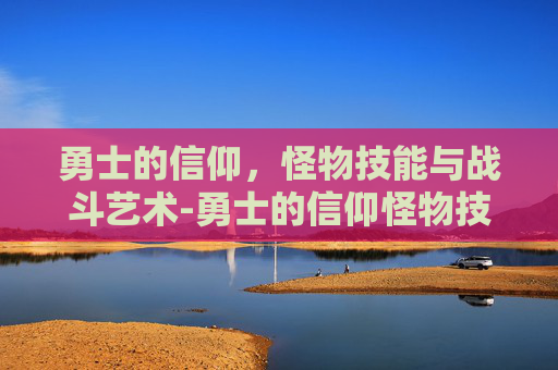 勇士的信仰，怪物技能与战斗艺术-勇士的信仰怪物技能怎么用