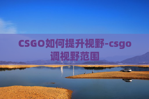 CSGO如何提升视野-csgo调视野范围