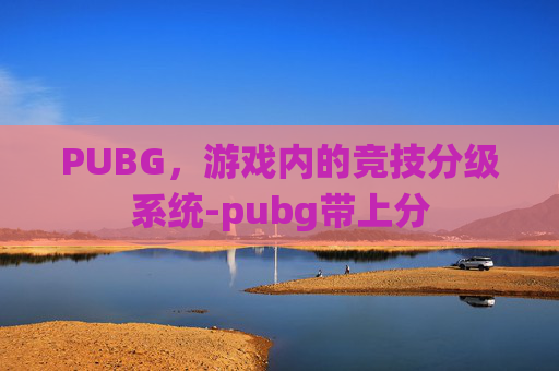PUBG，游戏内的竞技分级系统-pubg带上分