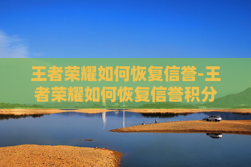 王者荣耀如何恢复信誉-王者荣耀如何恢复信誉积分
