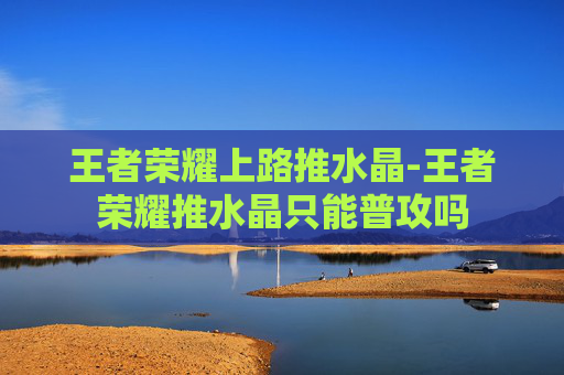 王者荣耀上路推水晶-王者荣耀推水晶只能普攻吗