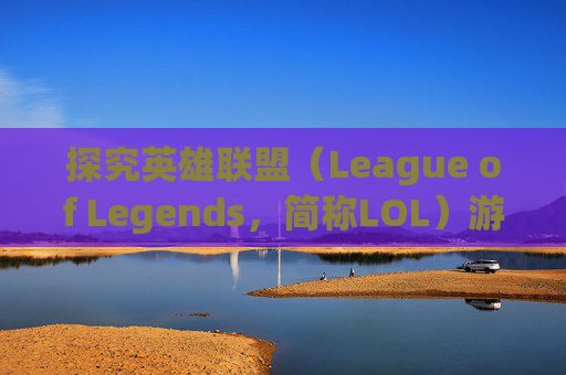 探究英雄联盟（League of Legends，简称LOL）游戏崩溃的奥秘-lol为什么游戏崩溃一直掉线