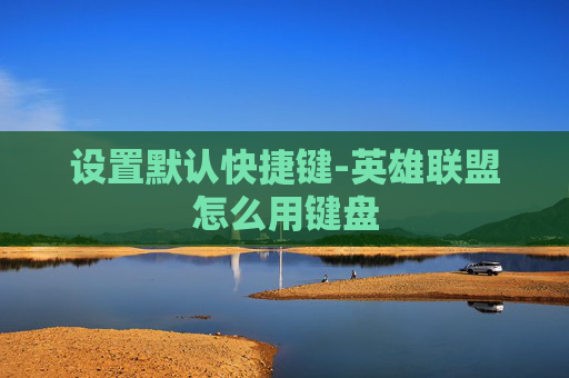 设置默认快捷键-英雄联盟怎么用键盘