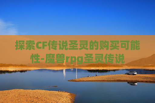 探索CF传说圣灵的购买可能性-魔兽rpg圣灵传说