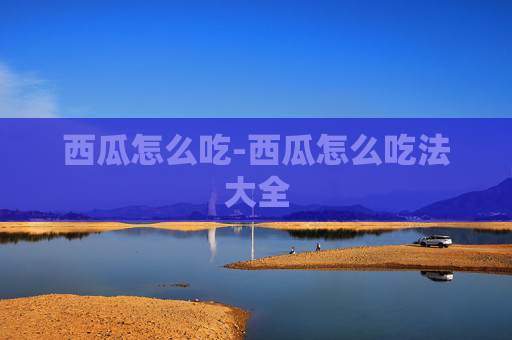 西瓜怎么吃-西瓜怎么吃法大全