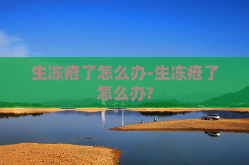 生冻疮了怎么办-生冻疮了怎么办?