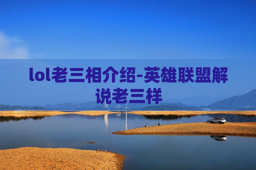 lol老三相介绍-英雄联盟解说老三样