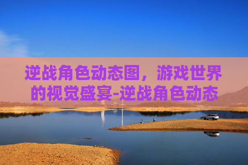 逆战角色动态图，游戏世界的视觉盛宴-逆战角色动态图片高清