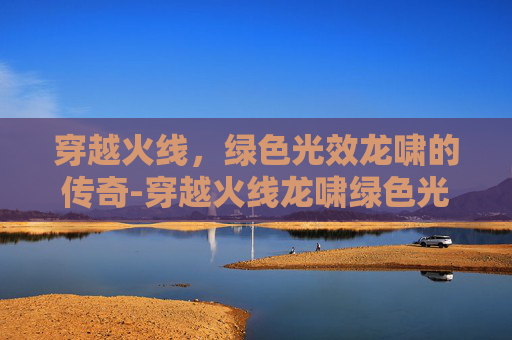 穿越火线，绿色光效龙啸的传奇-穿越火线龙啸绿色光效