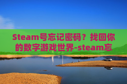 Steam号忘记密码？找回你的数字游戏世界-steam忘了账号怎么办