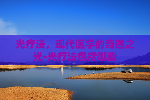 光疗法，现代医学的奇迹之光-光疗法包括哪些