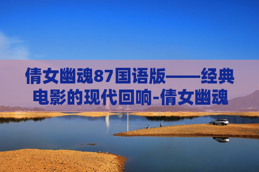 倩女幽魂87国语版——经典电影的现代回响-倩女幽魂87国语版百度云