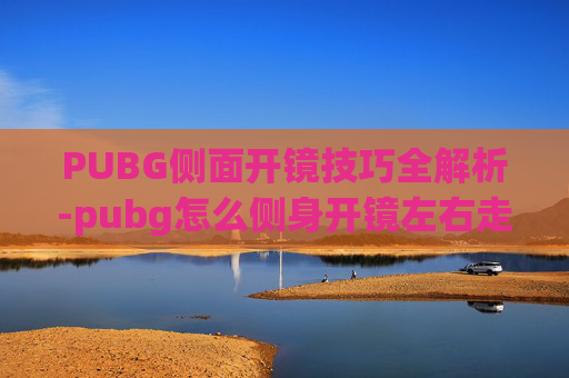 PUBG侧面开镜技巧全解析-pubg怎么侧身开镜左右走