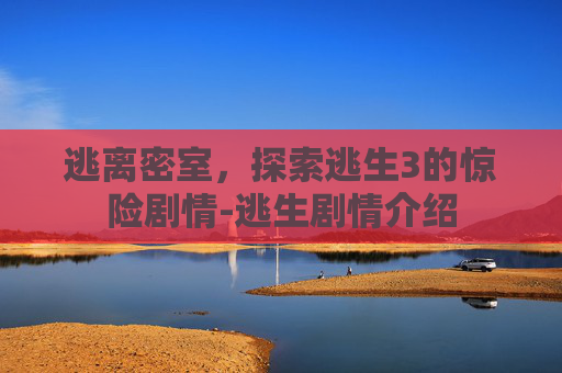 逃离密室，探索逃生3的惊险剧情-逃生剧情介绍