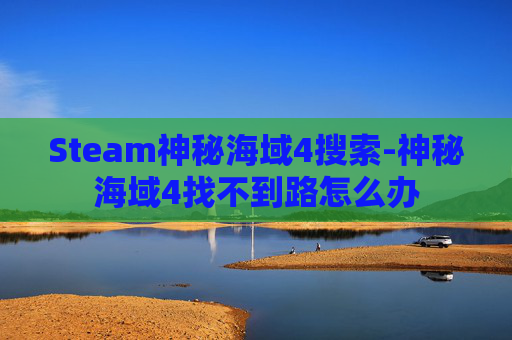 Steam神秘海域4搜索-神秘海域4找不到路怎么办