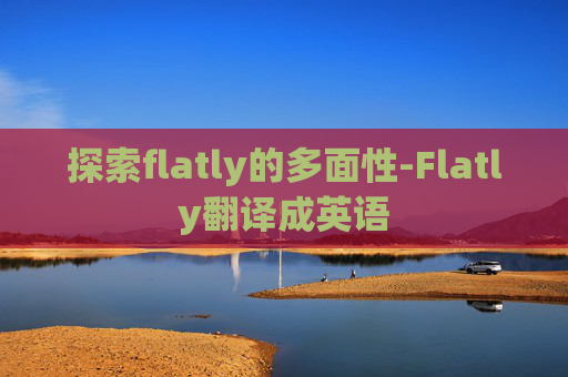 探索flatly的多面性-Flatly翻译成英语