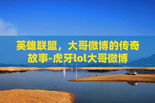英雄联盟，大哥微博的传奇故事-虎牙lol大哥微博
