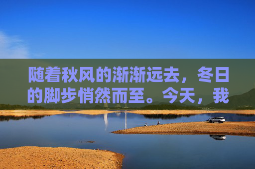 随着秋风的渐渐远去，冬日的脚步悄然而至。今天，我们迎来了二十四节气中的立冬，这是中国农历中的一个重要节点，标志着冬季的开始。立冬不仅仅是一个节气，它更承载着深厚的文化意义和人们对未来的期许。-今日立冬的具体时间