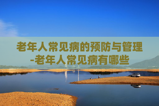 老年人常见病的预防与管理-老年人常见病有哪些
