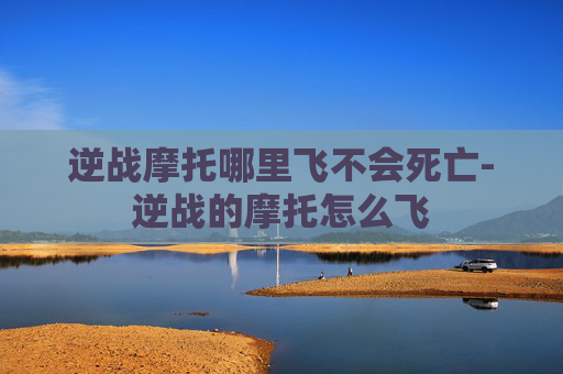 逆战摩托哪里飞不会死亡-逆战的摩托怎么飞