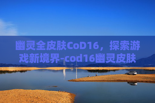 幽灵全皮肤CoD16，探索游戏新境界-cod16幽灵皮肤解锁任务详情