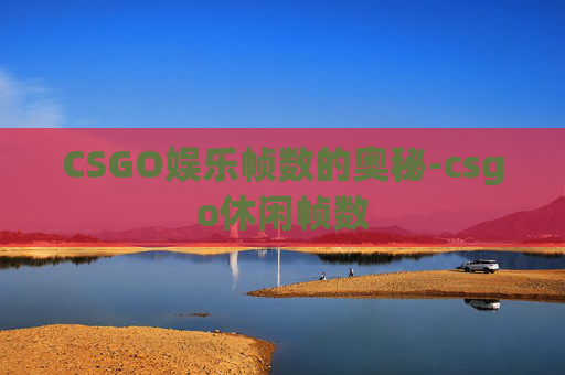 CSGO娱乐帧数的奥秘-csgo休闲帧数